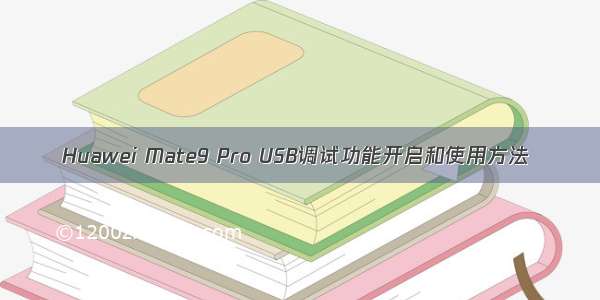 Huawei Mate9 Pro USB调试功能开启和使用方法