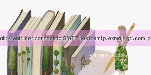 发邮件报Failed to send email: Could not connect to SMTP host: smtp.exmail.qq.com  port: 465  response:-1