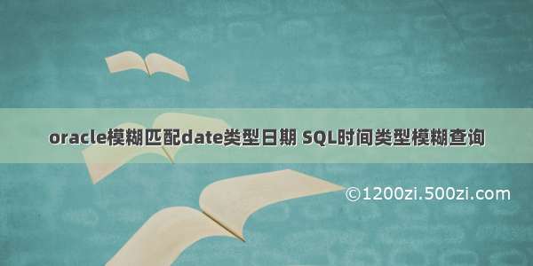 oracle模糊匹配date类型日期 SQL时间类型模糊查询