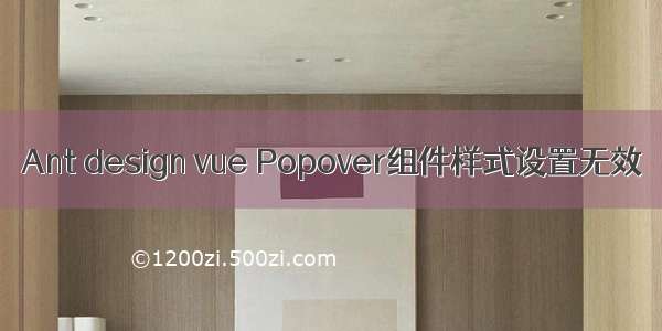 Ant design vue Popover组件样式设置无效