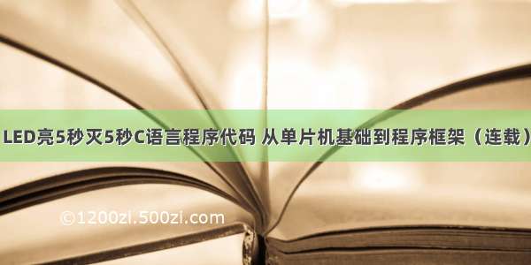 LED亮5秒灭5秒C语言程序代码 从单片机基础到程序框架（连载）