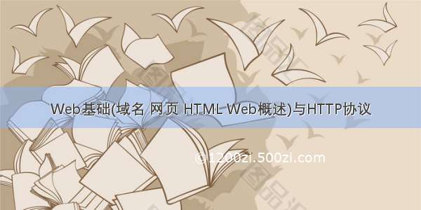 Web基础(域名 网页 HTML Web概述)与HTTP协议