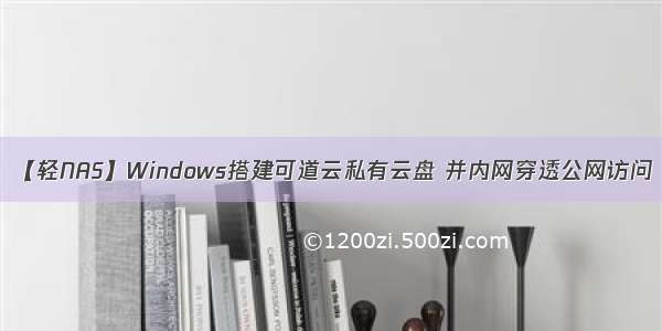 【轻NAS】Windows搭建可道云私有云盘 并内网穿透公网访问