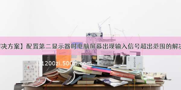 【解决方案】配置第二显示器时电脑屏幕出现输入信号超出范围的解决方案