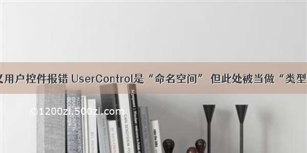 C# 自定义用户控件报错 UserControl是“命名空间” 但此处被当做“类型”来使用