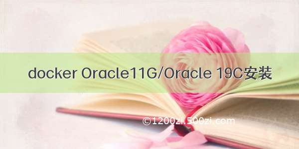 docker Oracle11G/Oracle 19C安装