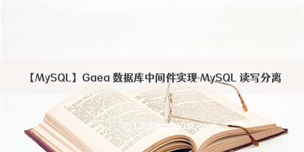 【MySQL】Gaea 数据库中间件实现 MySQL 读写分离