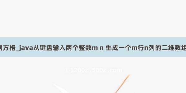 java输出m行n列方格_java从键盘输入两个整数m n 生成一个m行n列的二维数组 对数组进行任...