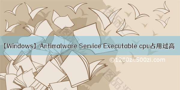 【Windows】Antimalware Service Executable cpu占用过高