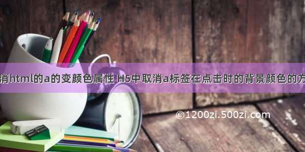 取消html的a的变颜色属性 H5中取消a标签在点击时的背景颜色的方法