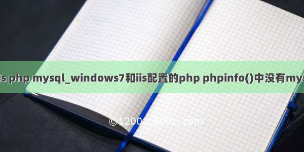 win7 iis php mysql_windows7和iis配置的php phpinfo()中没有mysql组件