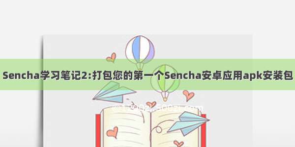 Sencha学习笔记2:打包您的第一个Sencha安卓应用apk安装包