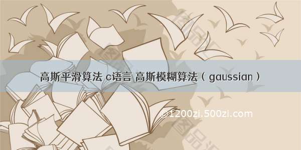 高斯平滑算法 c语言 高斯模糊算法（gaussian）