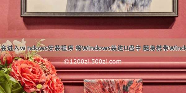 u盘启动会进入w ndows安装程序 将Windows装进U盘中 随身携带Windows系统