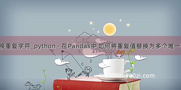 python 替换重复字符_python - 在Pandas中 如何将重复值替换为多个唯一字符串？_p