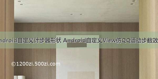 android自定义计步器形状 Android自定义View仿QQ运动步数效果