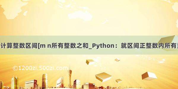 python计算整数区间[m n所有整数之和_Python：就区间正整数内所有素数之和