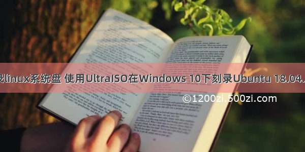 ultraiso刻录linux系统盘 使用UltraISO在Windows 10下刻录Ubuntu 18.04.2 U盘的方法