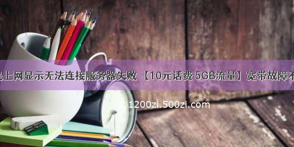 有话费但是上网显示无法连接服务器失败 【10元话费 5GB流量】宽带故障不要怕 教你