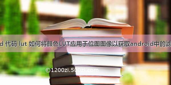 android 代码 lut 如何将颜色LUT应用于位图图像以获取android中的滤镜效果？