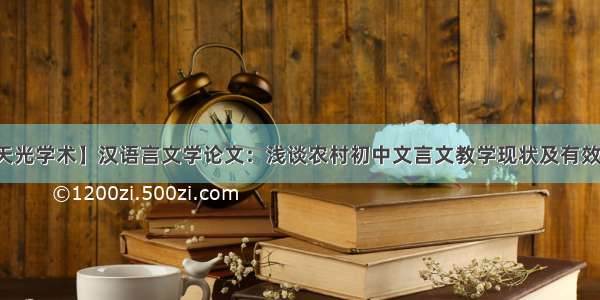 【天光学术】汉语言文学论文：浅谈农村初中文言文教学现状及有效策略