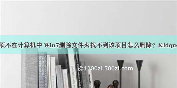 找不到项目 该项不在计算机中 Win7删除文件夹找不到该项目怎么删除？“找不到该项目