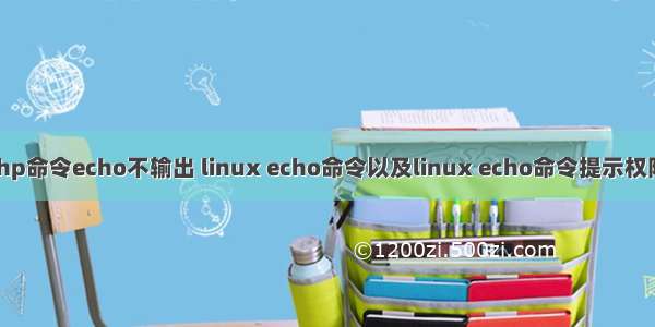 linux下执行php命令echo不输出 linux echo命令以及linux echo命令提示权限不够的方法...