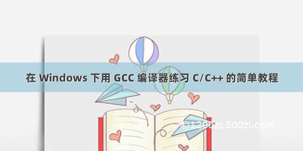 在 Windows 下用 GCC 编译器练习 C/C++ 的简单教程