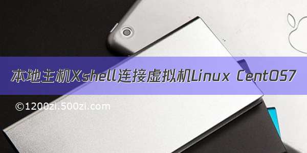 本地主机Xshell连接虚拟机Linux CentOS7