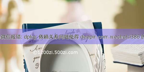 安装deepin微信报错: dpkg: 依赖关系问题使得 deepin.com.wechat:i386 的配置工作