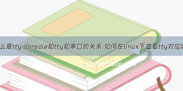 linux 什么是tty console和tty和串口的关系 如何在linux下查看tty对应哪个串口