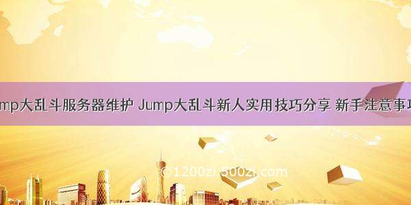 ps4jump大乱斗服务器维护 Jump大乱斗新人实用技巧分享 新手注意事项介绍