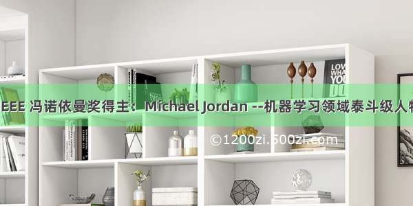  IEEE 冯诺依曼奖得主：Michael Jordan --机器学习领域泰斗级人物