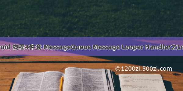 Android 线程4件套 MessageQueue Message Looper Handler之Looper