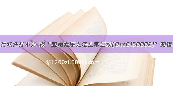 运行软件打不开 报“应用程序无法正常启动(0xc0150002)”的错误