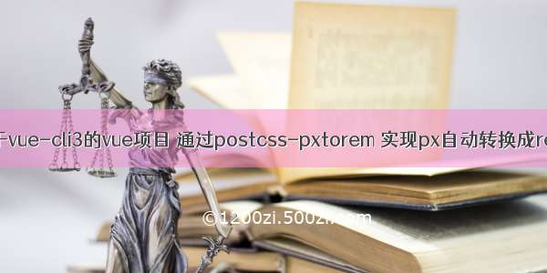 基于vue-cli3的vue项目 通过postcss-pxtorem 实现px自动转换成rem