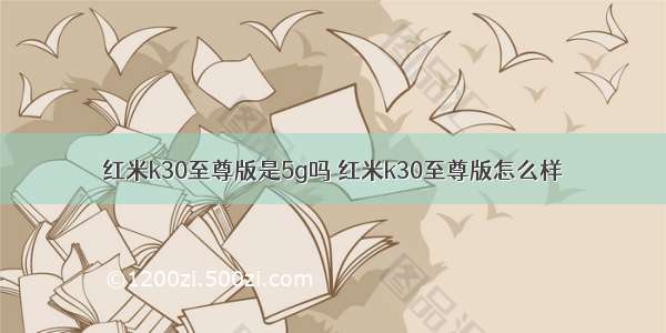 红米k30至尊版是5g吗 红米k30至尊版怎么样