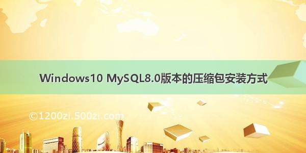 Windows10 MySQL8.0版本的压缩包安装方式