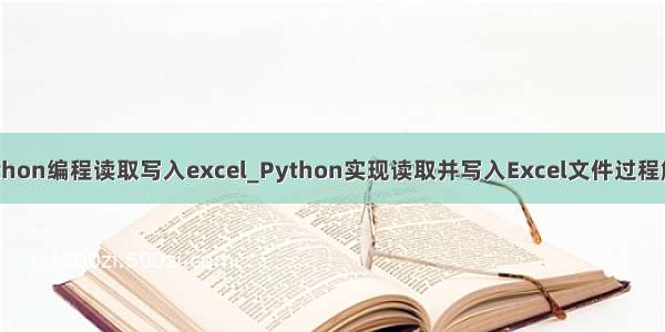 python编程读取写入excel_Python实现读取并写入Excel文件过程解析