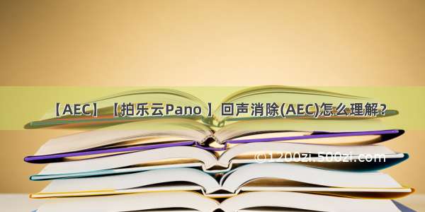 【AEC】【拍乐云Pano 】回声消除(AEC)怎么理解？