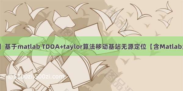 【定位问题】基于matlab TDOA+taylor算法移动基站无源定位【含Matlab源码 2098期】