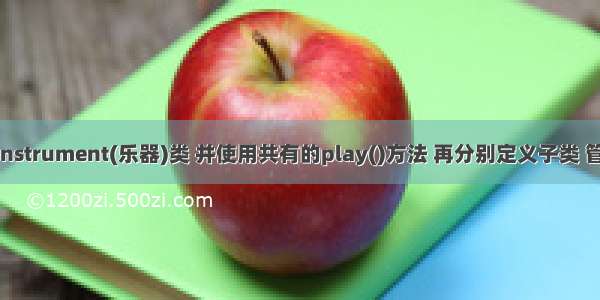 定义一个Instrument(乐器)类 并使用共有的play()方法 再分别定义子类 管乐器 打击