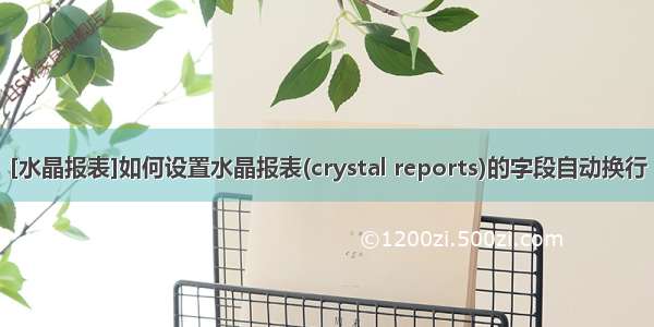 [水晶报表]如何设置水晶报表(crystal reports)的字段自动换行