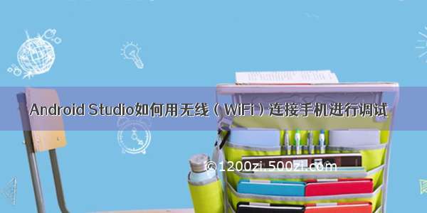 Android Studio如何用无线（WiFi）连接手机进行调试