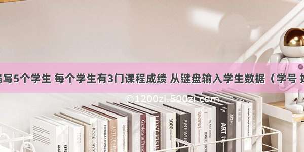 用C语言编写5个学生 每个学生有3门课程成绩 从键盘输入学生数据（学号 姓名 3门成