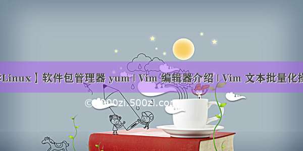【看表情包学Linux】软件包管理器 yum | Vim 编辑器介绍 | Vim 文本批量化操作 | 配置 Vim