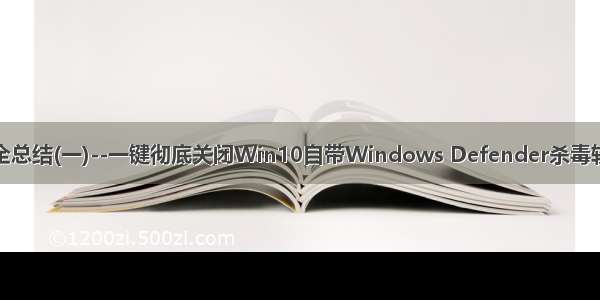 安全总结(一)--一键彻底关闭Win10自带Windows Defender杀毒软件