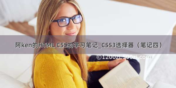 阿ken的HTML CSS的学习笔记_CSS3选择器（笔记四）