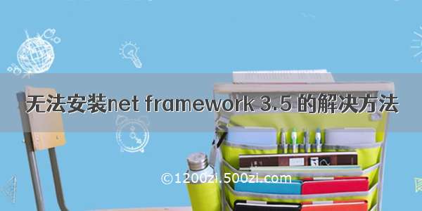 无法安装net framework 3.5 的解决方法