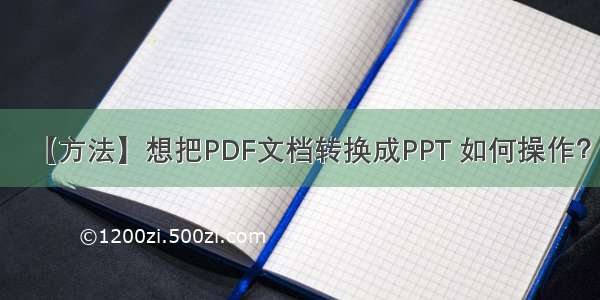 【方法】想把PDF文档转换成PPT 如何操作？